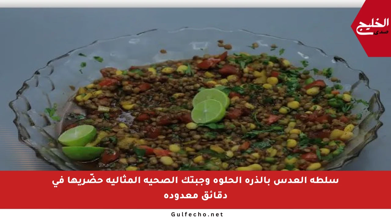 سلطة العدس بالذرة الحلوة وجبتك الصحية المثالية حضّريها في دقائق معدودة